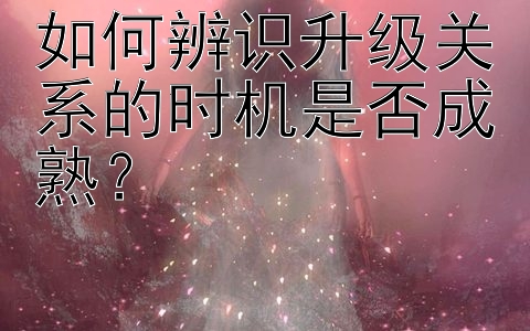 如何辨识升级关系的时机是否成熟？