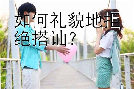 如何礼貌地拒绝搭讪？