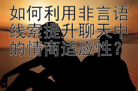 如何利用非言语线索提升聊天中的情商适应性？