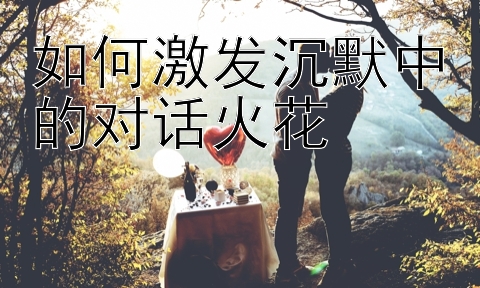 如何激发沉默中的对话火花