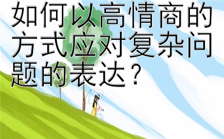 如何以高情商的方式应对复杂问题的表达？