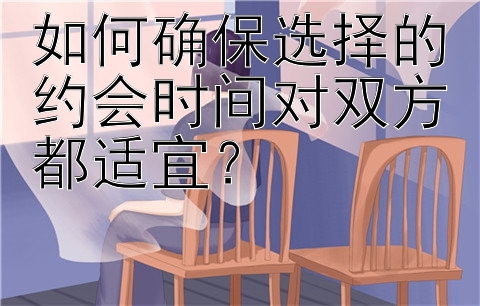 如何确保选择的约会时间对双方都适宜？