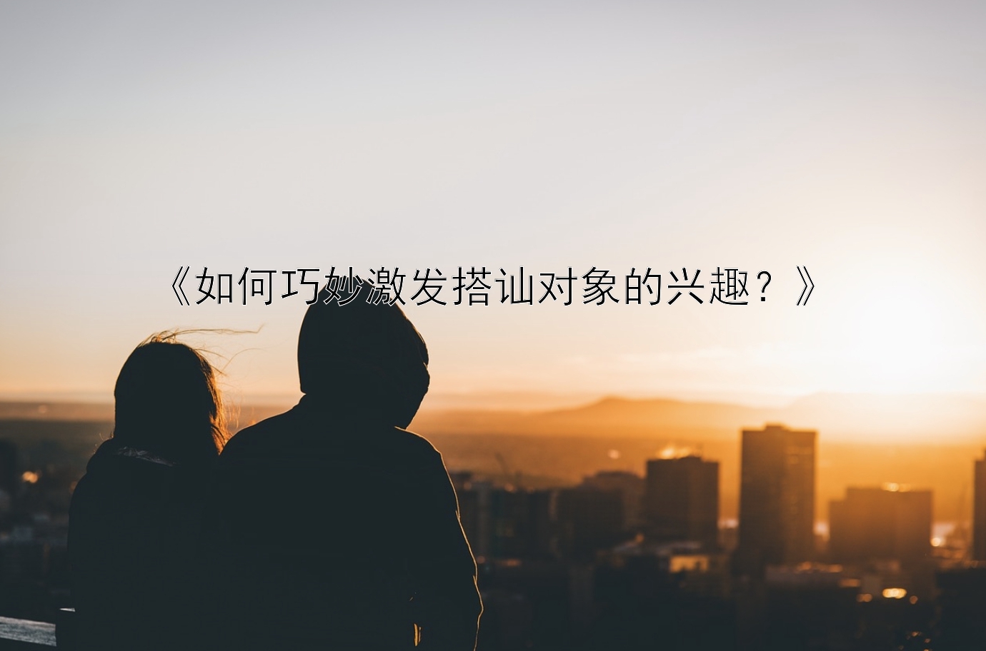 《如何巧妙激发搭讪对象的兴趣？》