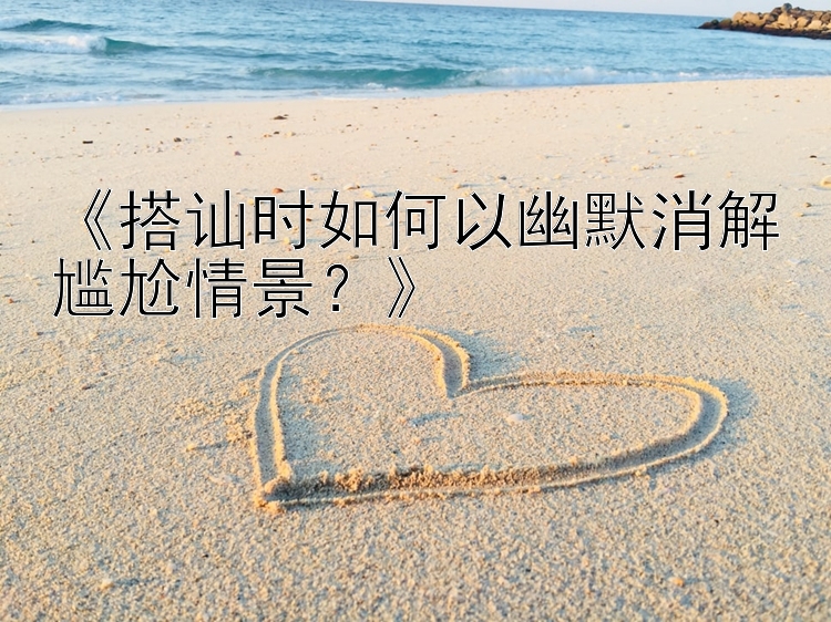 《搭讪时如何以幽默消解尴尬情景？》