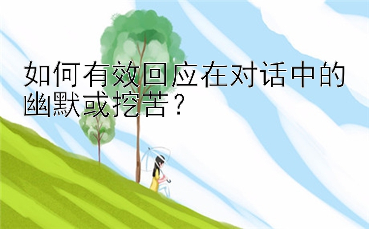 如何有效回应在对话中的幽默或挖苦？