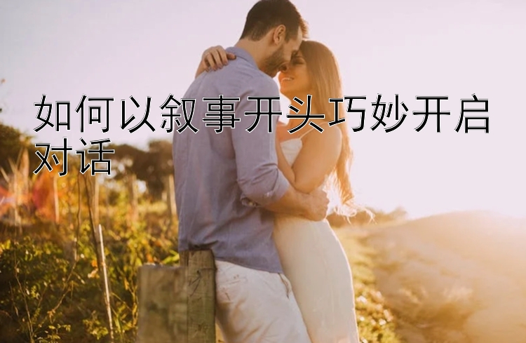 如何以叙事开头巧妙开启对话