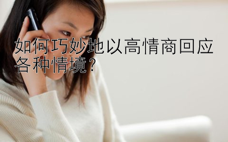 如何巧妙地以高情商回应各种情境？