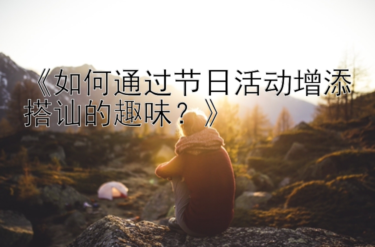 《如何通过节日活动增添搭讪的趣味？》