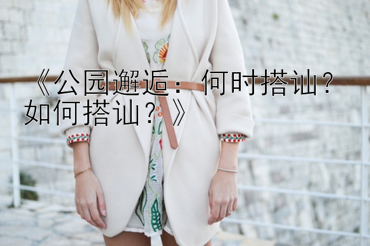 《公园邂逅：何时搭讪？如何搭讪？》