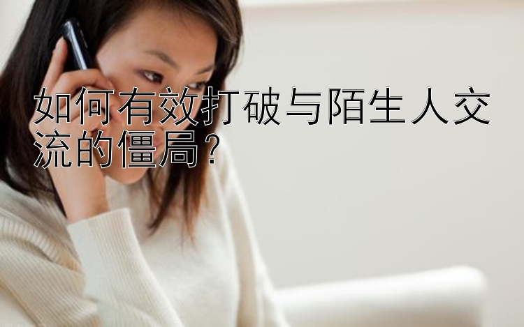 如何有效打破与陌生人交流的僵局？