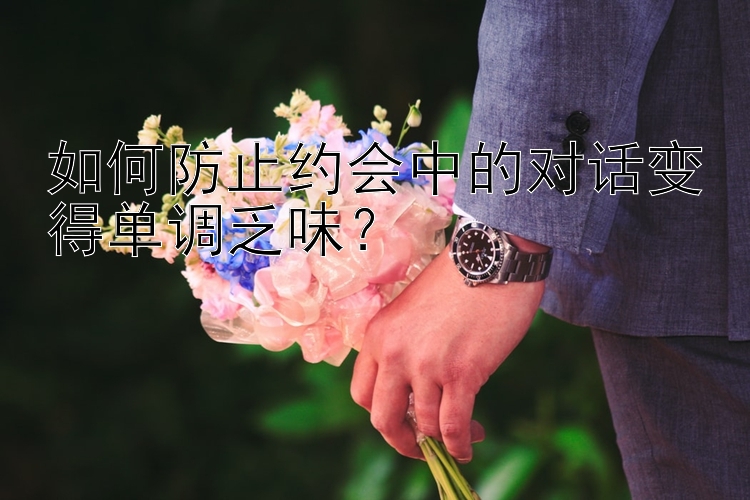 如何防止约会中的对话变得单调乏味？