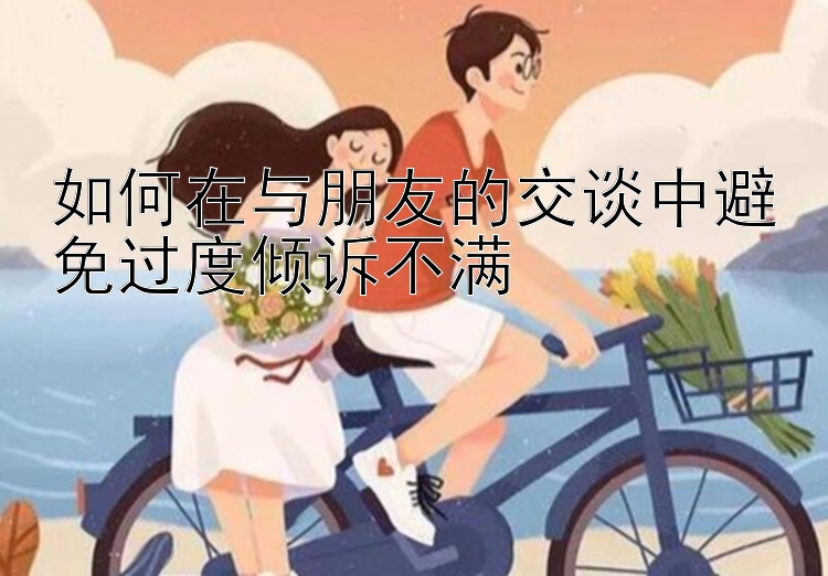 如何在与朋友的交谈中避免过度倾诉不满