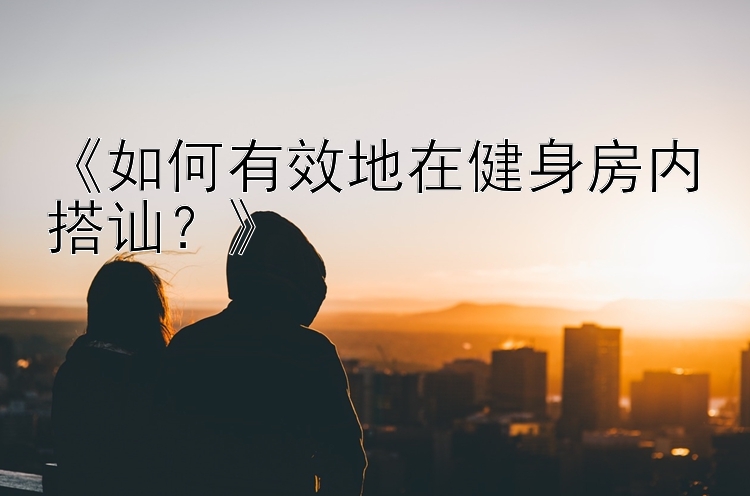 《如何有效地在健身房内搭讪？》