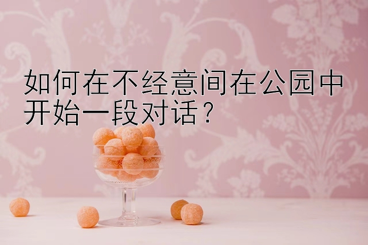 如何在不经意间在公园中开始一段对话？