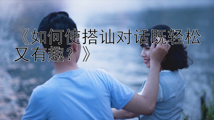 《如何使搭讪对话既轻松又有趣？》