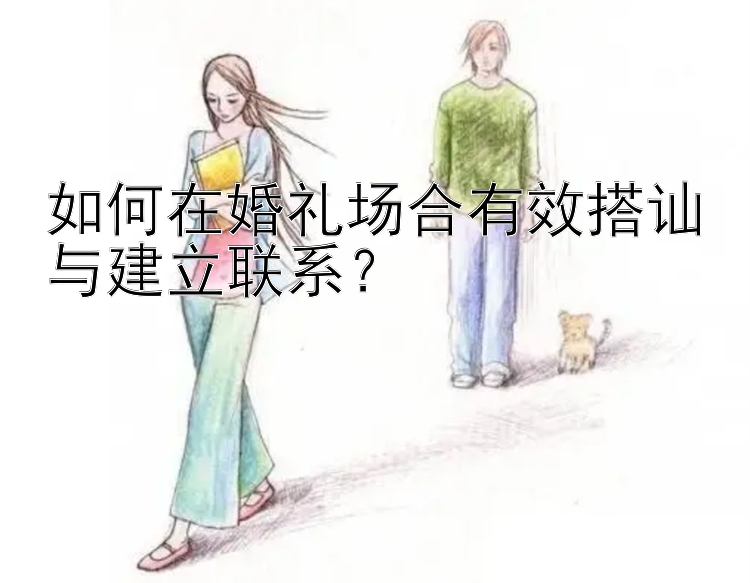 如何在婚礼场合有效搭讪与建立联系？