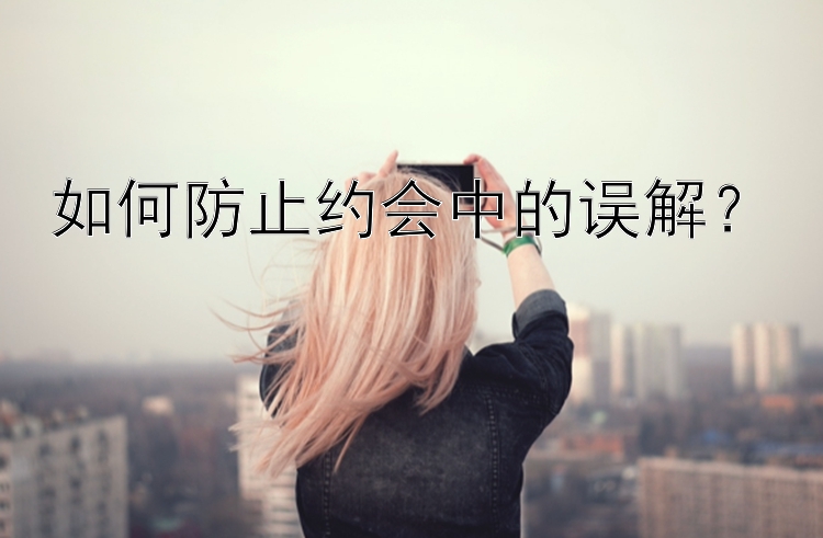 如何防止约会中的误解？