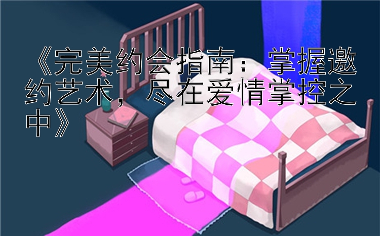 《完美约会指南：掌握邀约艺术，尽在爱情掌控之中》