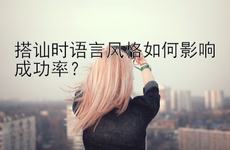 搭讪时语言风格如何影响成功率？