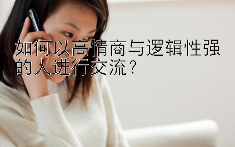 如何以高情商与逻辑性强的人进行交流？