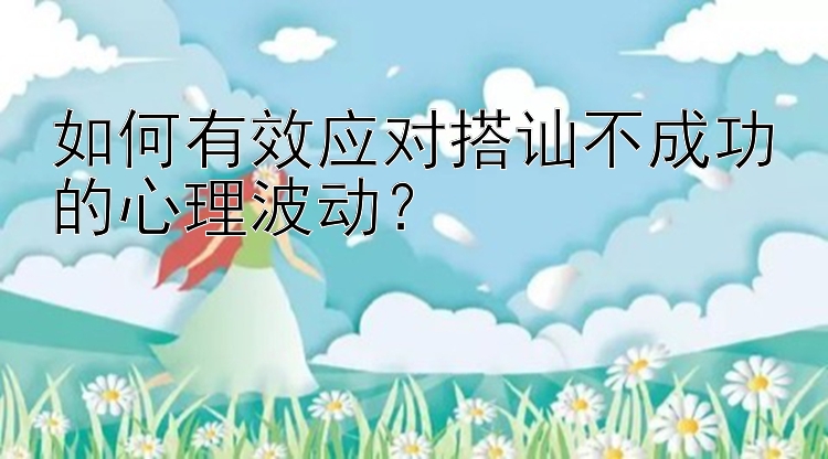 如何有效应对搭讪不成功的心理波动？