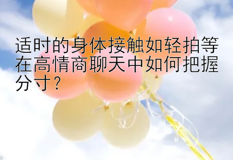 适时的身体接触如轻拍等在高情商聊天中如何把握分寸？