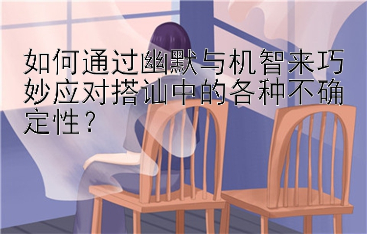 如何通过幽默与机智来巧妙应对搭讪中的各种不确定性？