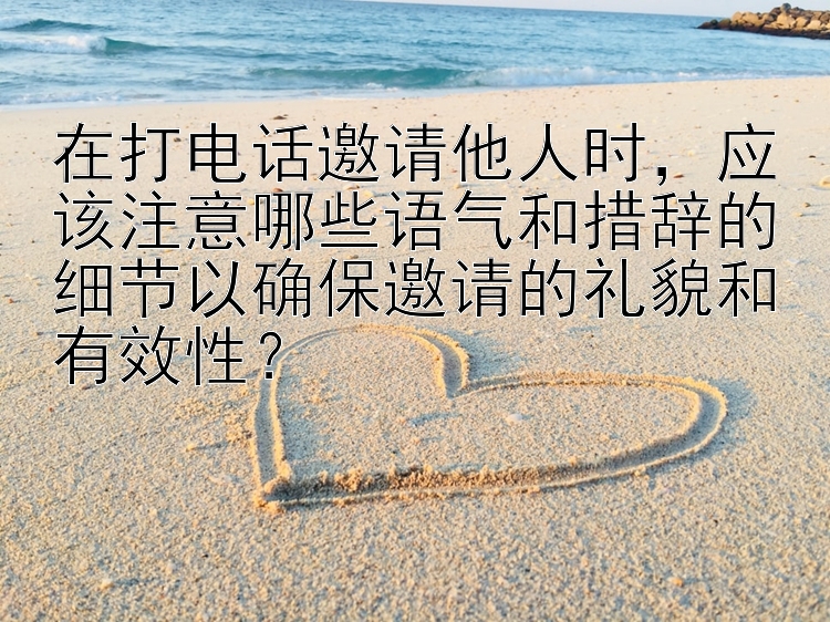 在打电话邀请他人时，应该注意哪些语气和措辞的细节以确保邀请的礼貌和有效性？