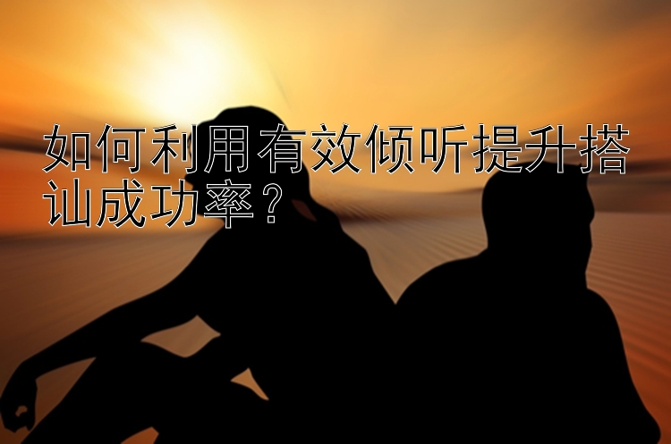 龙虎大小稳赢技巧   如何利用有效倾听提升搭讪成功率？