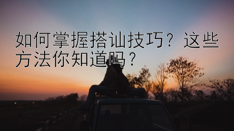 如何掌握搭讪技巧？这些方法你知道吗？