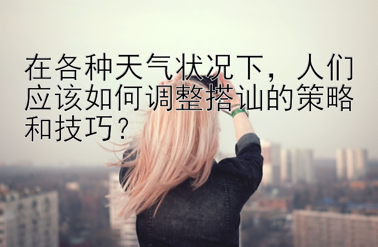 在各种天气状况下，人们应该如何调整搭讪的策略和技巧？